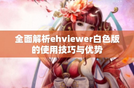 全面解析ehviewer白色版的使用技巧与优势