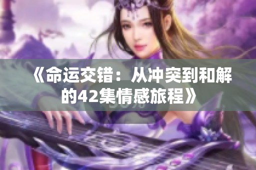 《命运交错：从冲突到和解的42集情感旅程》