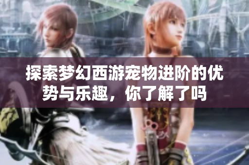 探索梦幻西游宠物进阶的优势与乐趣，你了解了吗