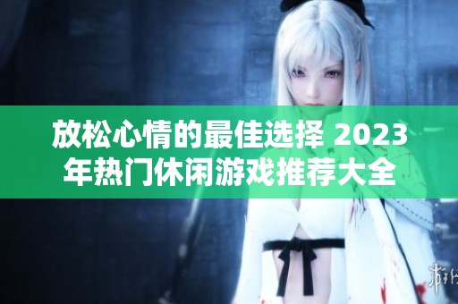 放松心情的最佳选择 2023年热门休闲游戏推荐大全