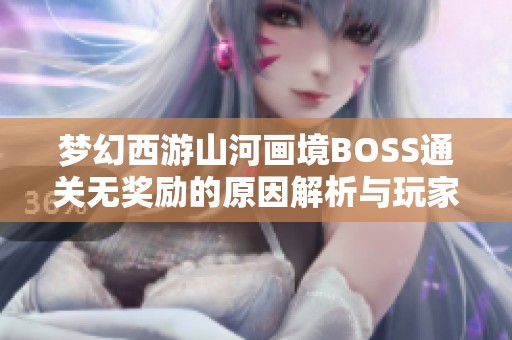 梦幻西游山河画境BOSS通关无奖励的原因解析与玩家新体验建议