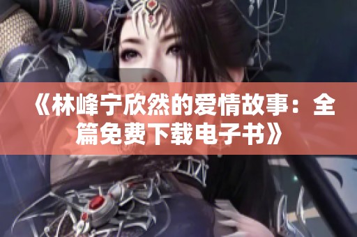 《林峰宁欣然的爱情故事：全篇免费下载电子书》
