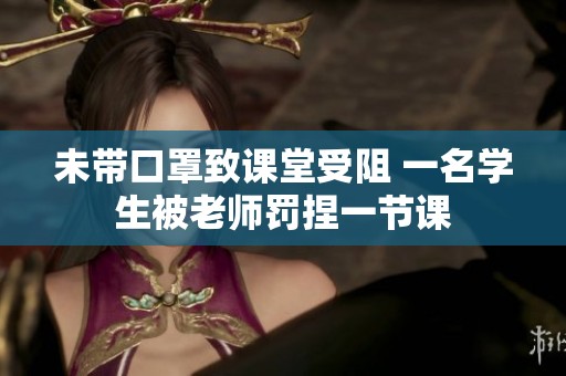 未带口罩致课堂受阻 一名学生被老师罚捏一节课