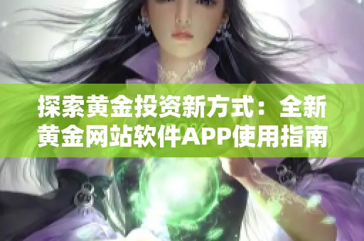 探索黄金投资新方式：全新黄金网站软件APP使用指南