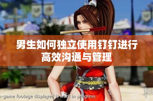 男生如何独立使用钉钉进行高效沟通与管理