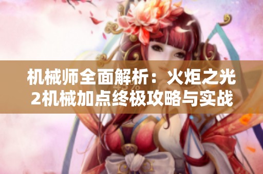 机械师全面解析：火炬之光2机械加点终极攻略与实战技巧分享