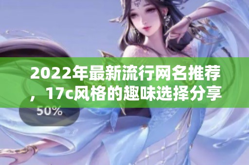 2022年最新流行网名推荐，17c风格的趣味选择分享