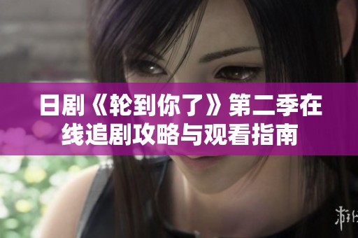 日剧《轮到你了》第二季在线追剧攻略与观看指南