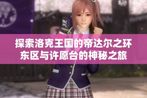 探索洛克王国的帝达尔之环东区与许愿台的神秘之旅