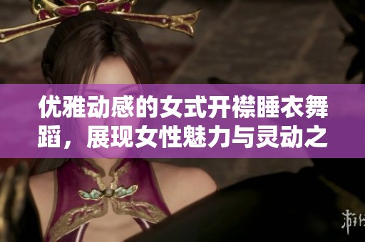 优雅动感的女式开襟睡衣舞蹈，展现女性魅力与灵动之美