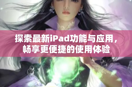 探索最新iPad功能与应用，畅享更便捷的使用体验