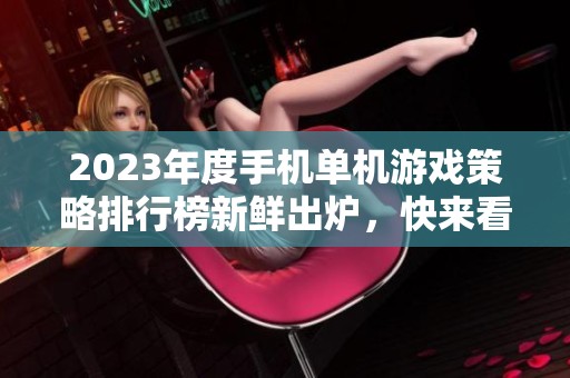2023年度手机单机游戏策略排行榜新鲜出炉，快来看看有哪些好玩游戏！