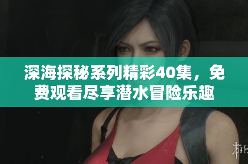 深海探秘系列精彩40集，免费观看尽享潜水冒险乐趣