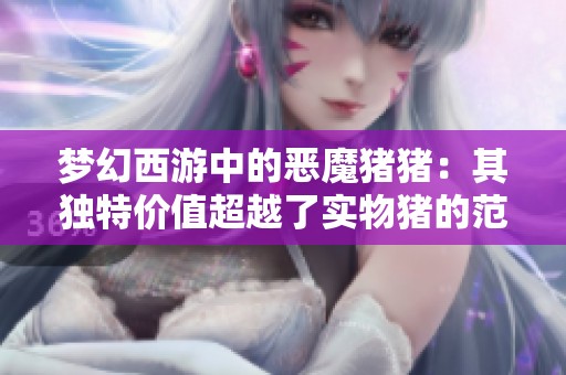 梦幻西游中的恶魔猪猪：其独特价值超越了实物猪的范畴
