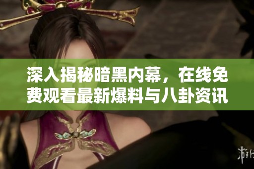 深入揭秘暗黑内幕，在线免费观看最新爆料与八卦资讯