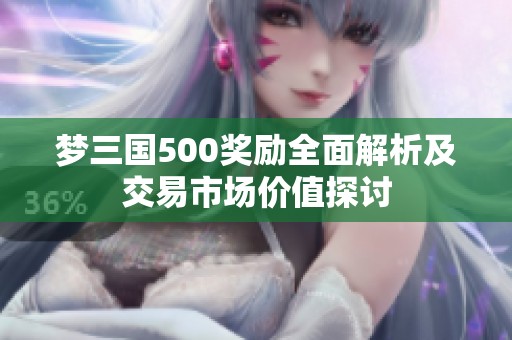 梦三国500奖励全面解析及交易市场价值探讨