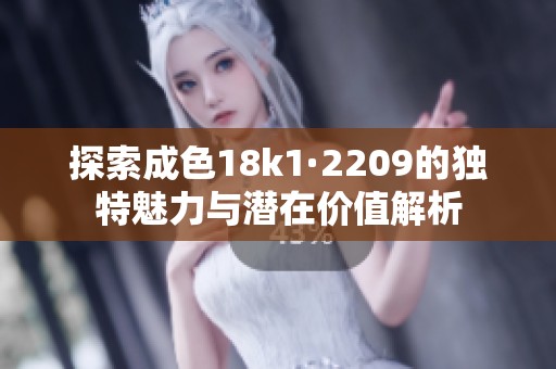 探索成色18k1·2209的独特魅力与潜在价值解析