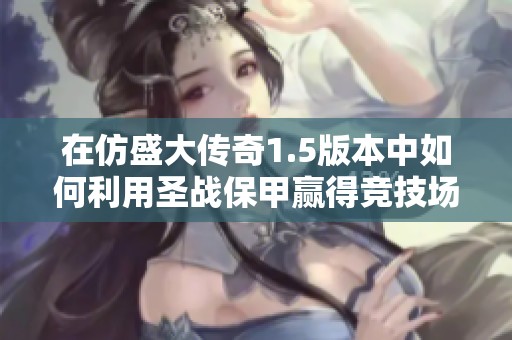 在仿盛大传奇1.5版本中如何利用圣战保甲赢得竞技场胜利