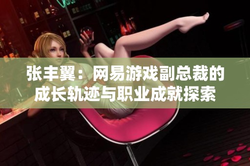 张丰翼：网易游戏副总裁的成长轨迹与职业成就探索