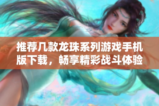 推荐几款龙珠系列游戏手机版下载，畅享精彩战斗体验！