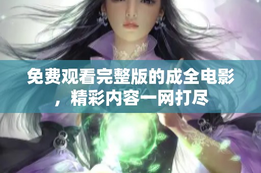 免费观看完整版的成全电影，精彩内容一网打尽