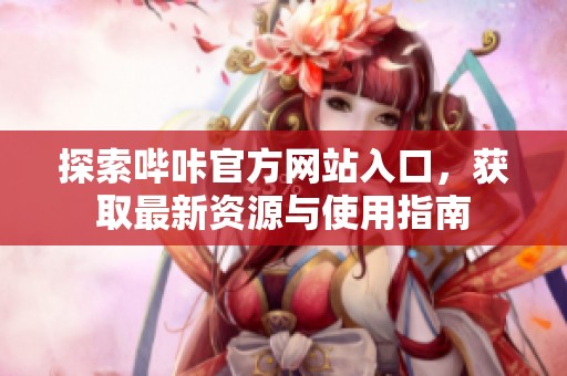 探索哔咔官方网站入口，获取最新资源与使用指南