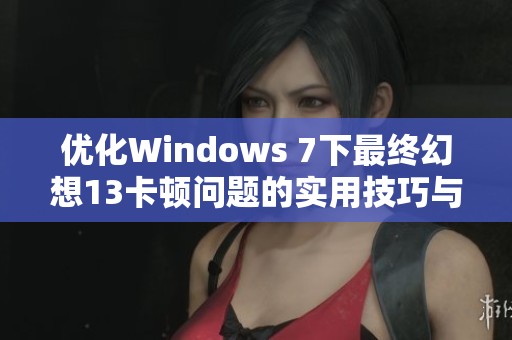 优化Windows 7下最终幻想13卡顿问题的实用技巧与解决方案