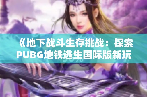 《地下战斗生存挑战：探索PUBG地铁逃生国际版新玩法》