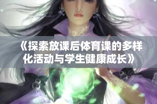 《探索放课后体育课的多样化活动与学生健康成长》