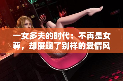 一女多夫的时代：不再是女尊，却展现了别样的爱情风景