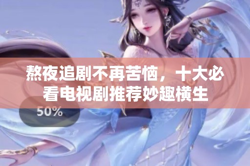 熬夜追剧不再苦恼，十大必看电视剧推荐妙趣横生