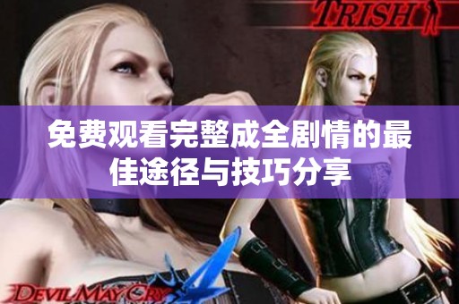 免费观看完整成全剧情的最佳途径与技巧分享
