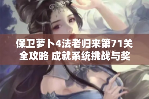 保卫萝卜4法老归来第71关全攻略 成就系统挑战与奖励详解