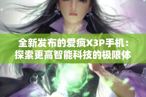 全新发布的爱疯X3P手机：探索更高智能科技的极限体验