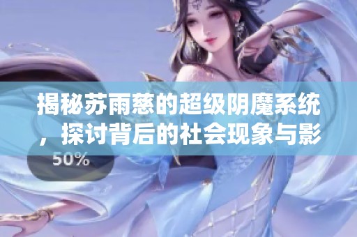 揭秘苏雨慈的超级阴魔系统，探讨背后的社会现象与影响