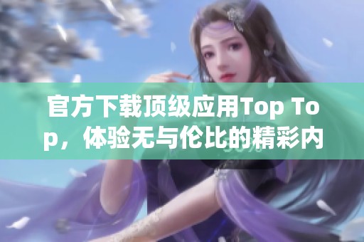 官方下载顶级应用Top Top，体验无与伦比的精彩内容