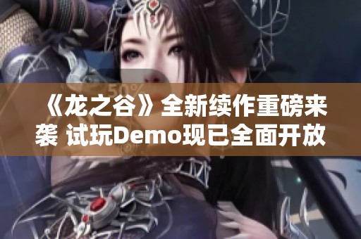 《龙之谷》全新续作重磅来袭 试玩Demo现已全面开放等你体验!