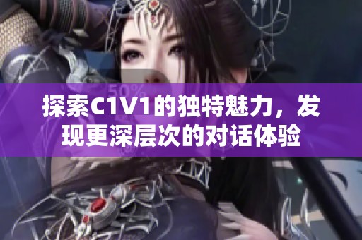 探索C1V1的独特魅力，发现更深层次的对话体验