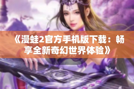 《漫蛙2官方手机版下载：畅享全新奇幻世界体验》