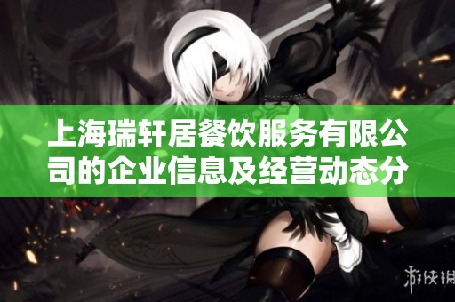 上海瑞轩居餐饮服务有限公司的企业信息及经营动态分析