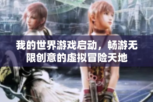 我的世界游戏启动，畅游无限创意的虚拟冒险天地
