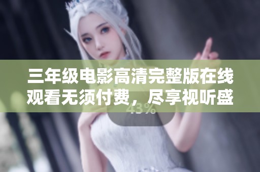 三年级电影高清完整版在线观看无须付费，尽享视听盛宴