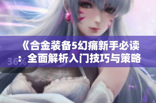 《合金装备5幻痛新手必读：全面解析入门技巧与策略》