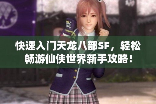 快速入门天龙八部SF，轻松畅游仙侠世界新手攻略！