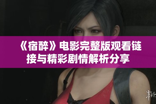 《宿醉》电影完整版观看链接与精彩剧情解析分享