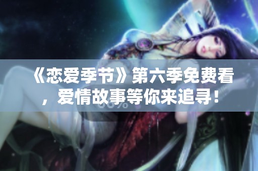 《恋爱季节》第六季免费看，爱情故事等你来追寻！
