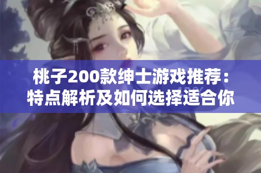 桃子200款绅士游戏推荐：特点解析及如何选择适合你的游戏体验