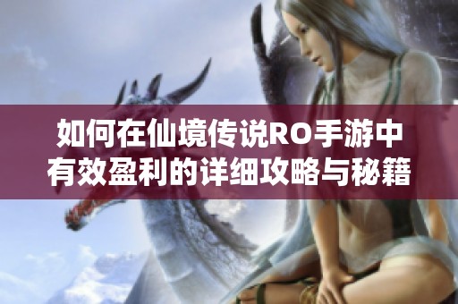 如何在仙境传说RO手游中有效盈利的详细攻略与秘籍