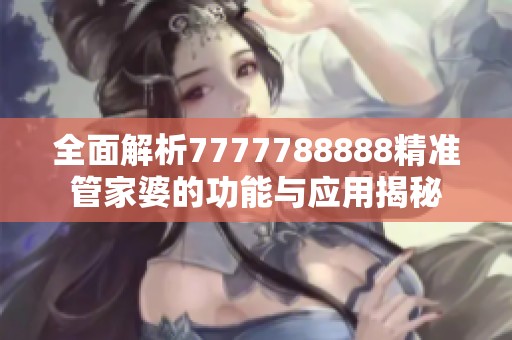 全面解析7777788888精准管家婆的功能与应用揭秘
