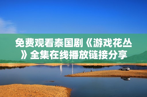 免费观看泰国剧《游戏花丛》全集在线播放链接分享